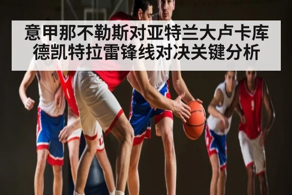 意甲那不勒斯对亚特兰大卢卡库德凯特拉雷锋线对决关键分析