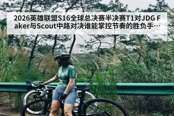 2026英雄联盟S16全球总决赛半决赛T1对JDG Faker与Scout中路对决谁能掌控节奏的胜负手分析
