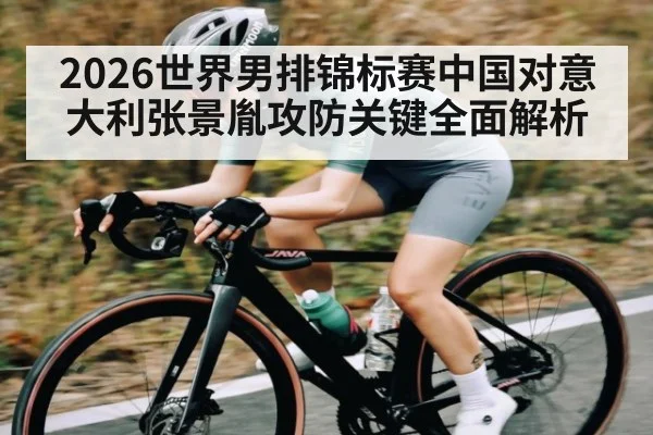 2026世界男排锦标赛中国对意大利张景胤攻防关键全面解析